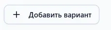 Кнопка «Добавить вариант»
